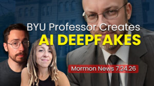 BYU Professor Creates AI Deepfakes of Children – Mormon News 7.24.26 | Ep. 2175