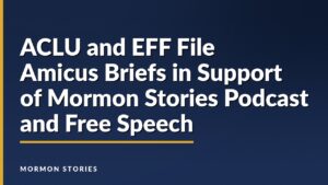 ACLU and EFF File Amicus Briefs in Support of Mormon Stories Podcast and Free Speech