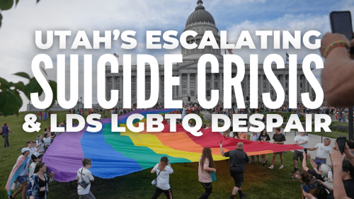 Utah's Escalating Suicide Crisis & LDS LGBTQ Despair